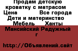Продам детскую кроватку с матрасом › Цена ­ 3 000 - Все города Дети и материнство » Мебель   . Ханты-Мансийский,Радужный г.